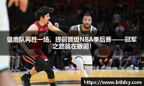 雄鹿队再胜一场,提前晋级NBA季后赛——冠军之路就在眼前!
